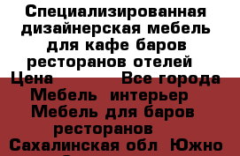 Специализированная дизайнерская мебель для кафе,баров,ресторанов,отелей › Цена ­ 5 000 - Все города Мебель, интерьер » Мебель для баров, ресторанов   . Сахалинская обл.,Южно-Сахалинск г.